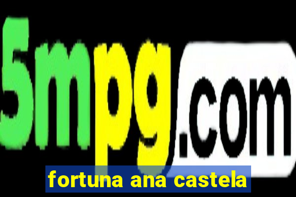 fortuna ana castela